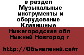  в раздел : Музыкальные инструменты и оборудование » Клавишные . Нижегородская обл.,Нижний Новгород г.